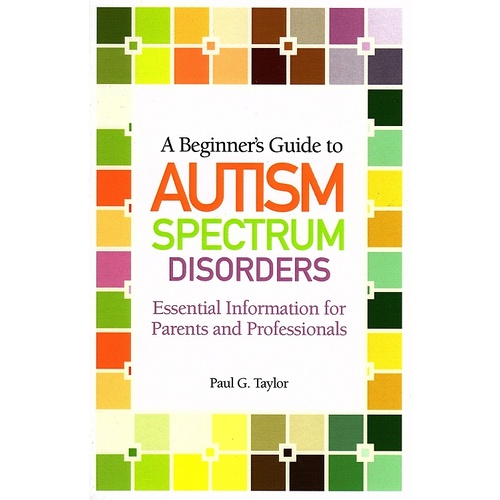 A Beginner's Guide to Autism Spectrum Disorders : Essential Information for Parents and Professionals
